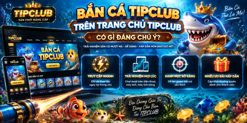Bắn Cá TIPCLUB Trên Trang Chủ TIPCLUB Có Gì Đáng Chú Ý?