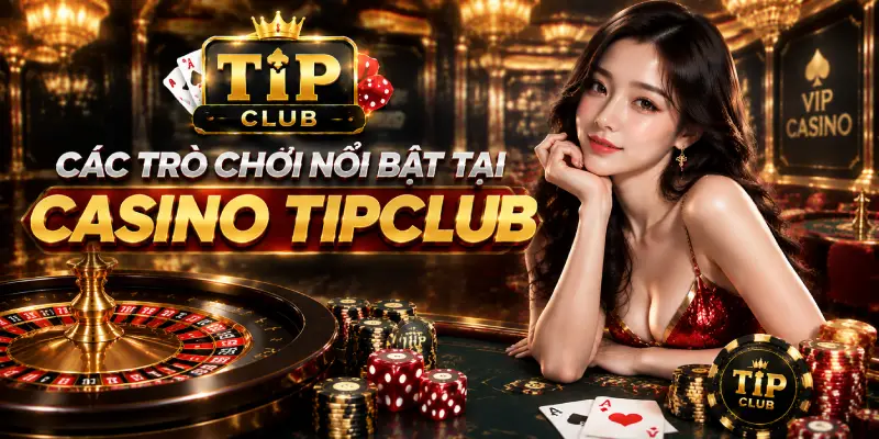 Các Trò Chơi Nổi Bật Tại Casino TIPCLUB