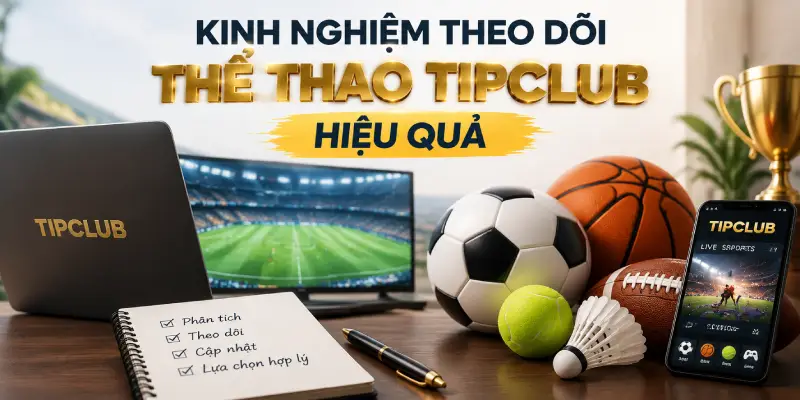 Kinh Nghiệm Theo Dõi Thể Thao TIPCLUB Hiệu Quả