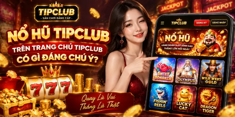 Nổ Hũ TIPCLUB Trên Trang Chủ TIPCLUB Có Gì Đáng Chú Ý?