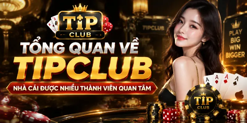 Tổng Quan Về TIPCLUB – Nhà Cái Được Nhiều Thành Viên Quan Tâm
